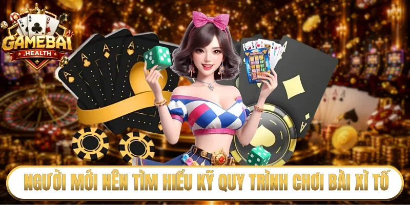 Người mới nên tìm hiểu kỹ quy trình chơi bài xì tố